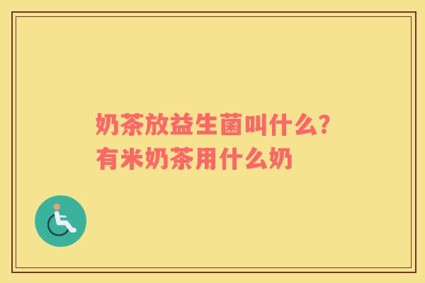奶茶放益生菌叫什么？有米奶茶用什么奶