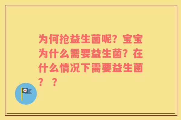 为何抢益生菌呢？宝宝为什么需要益生菌？在什么情况下需要益生菌？ ？