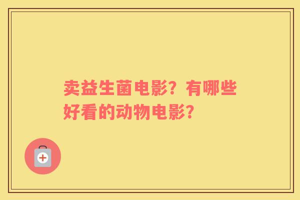 卖益生菌电影？有哪些好看的动物电影？