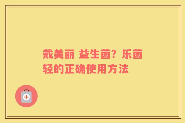 戴美丽 益生菌？乐菌轻的正确使用方法