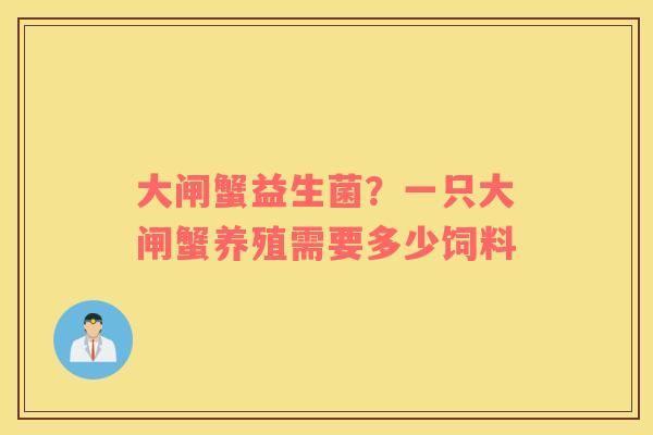 大闸蟹益生菌？一只大闸蟹养殖需要多少饲料