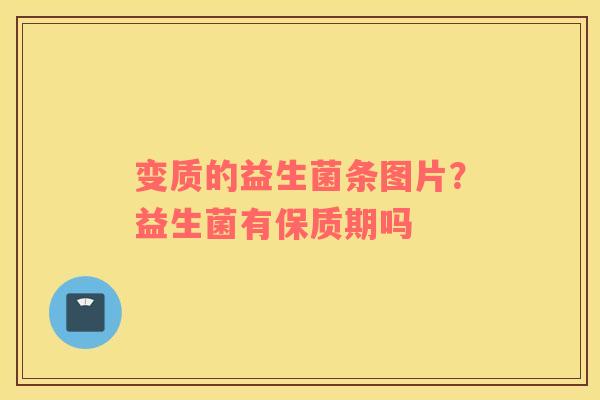 变质的益生菌条图片？益生菌有保质期吗