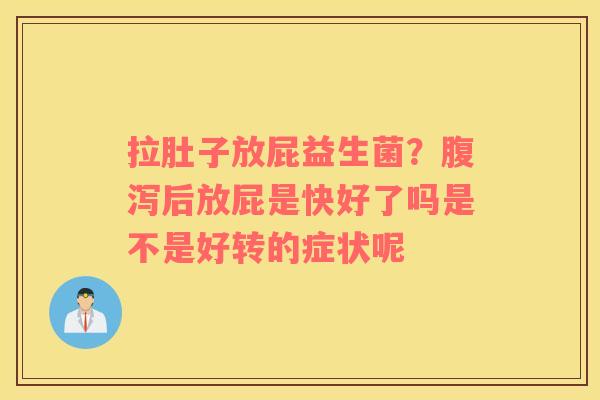 拉肚子放屁益生菌？腹泻后放屁是快好了吗是不是好转的症状呢