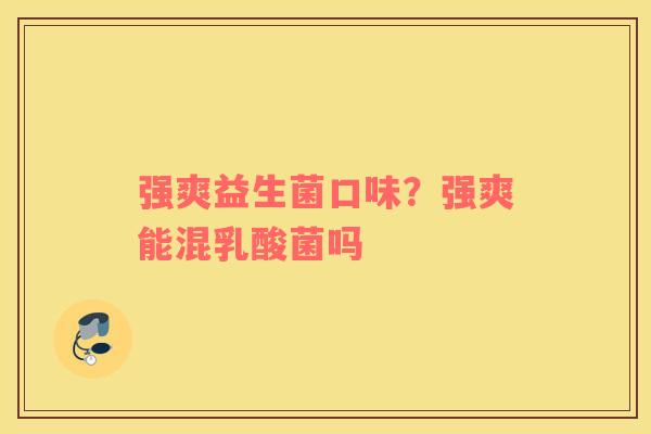强爽益生菌口味？强爽能混乳酸菌吗