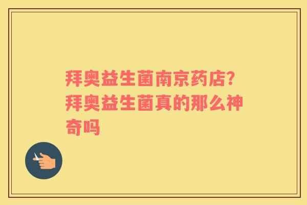 拜奥益生菌南京药店？拜奥益生菌真的那么神奇吗