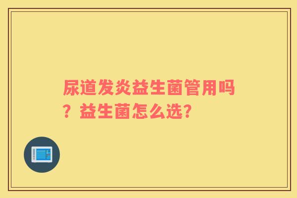 尿道发炎益生菌管用吗？益生菌怎么选？
