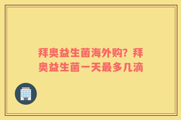 拜奥益生菌海外购？拜奥益生菌一天最多几滴