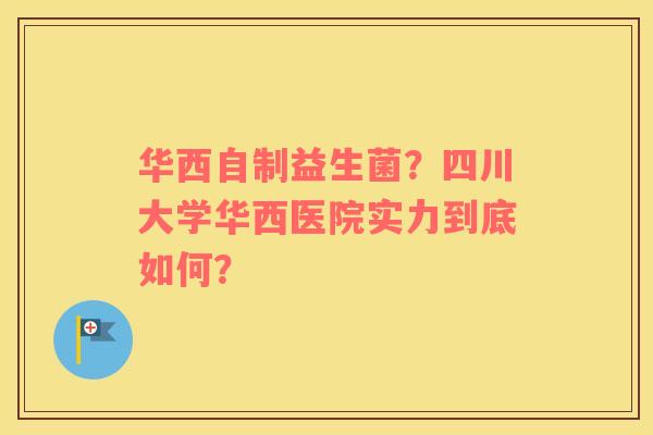 华西自制益生菌？四川大学华西医院实力到底如何？