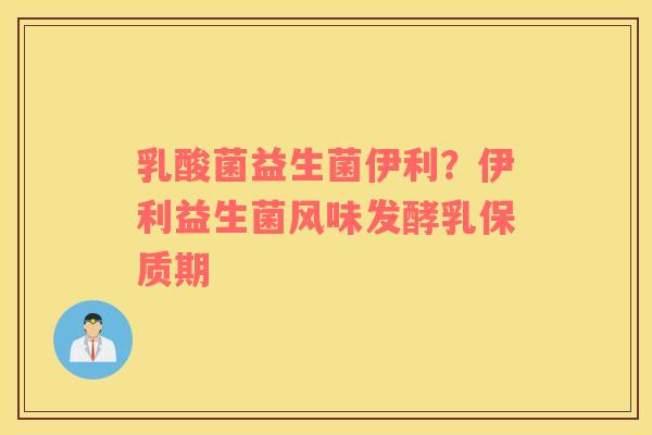 乳酸菌益生菌伊利？伊利益生菌风味发酵乳保质期