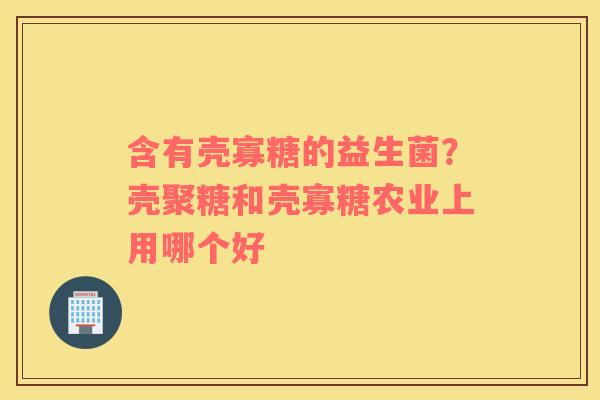 含有壳寡糖的益生菌？壳聚糖和壳寡糖农业上用哪个好