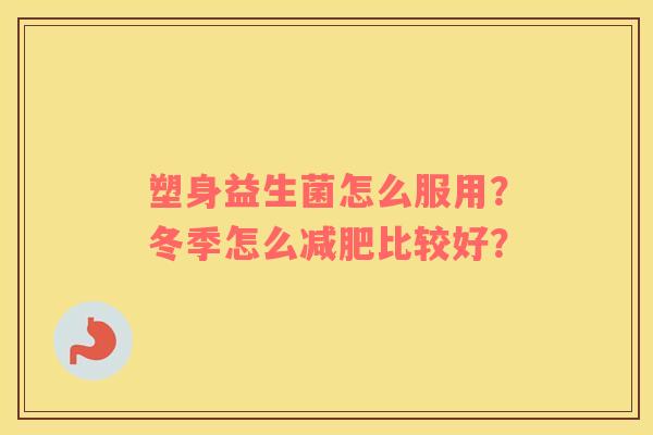 塑身益生菌怎么服用？冬季怎么比较好？