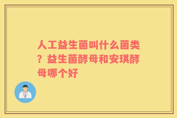 人工益生菌叫什么菌类？益生菌酵母和安琪酵母哪个好