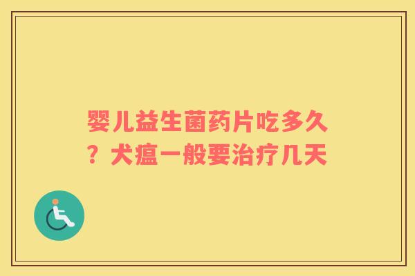 婴儿益生菌药片吃多久？犬瘟一般要治疗几天