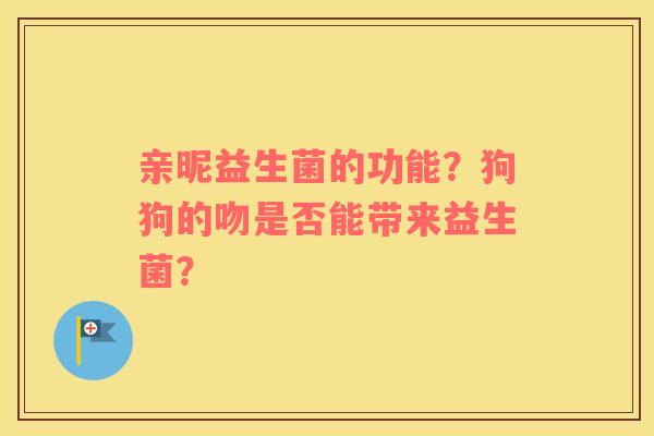 亲昵益生菌的功能？狗狗的吻是否能带来益生菌？