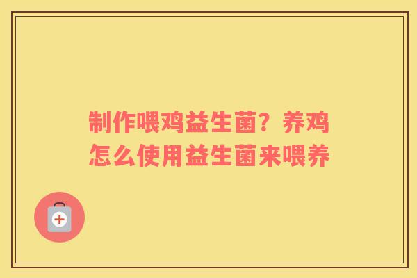 制作喂鸡益生菌？养鸡怎么使用益生菌来喂养