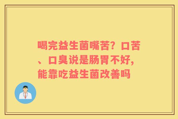 喝完益生菌嘴苦？口苦、口臭说是肠胃不好,能靠吃益生菌改善吗