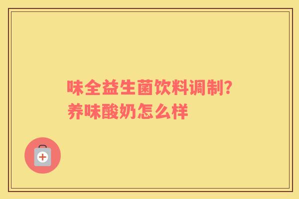 味全益生菌饮料调制？养味酸奶怎么样