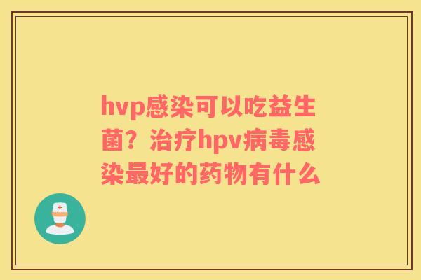 hvp可以吃益生菌？hpv好的有什么