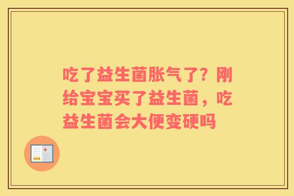 吃了益生菌了?刚给宝宝买了益生菌,吃益生菌会大便变硬吗 吃了益生菌了?刚给宝宝买了益生菌,吃益生菌会大便变硬吗