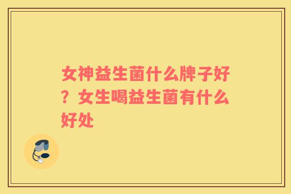 女神益生菌什么牌子好？女生喝益生菌有什么好处