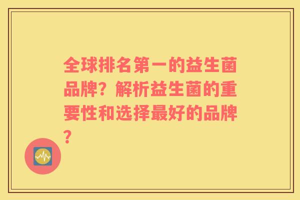 全球排名第一的益生菌品牌？解析益生菌的重要性和选择好的品牌？