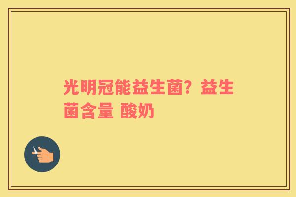 光明冠能益生菌？益生菌含量 酸奶