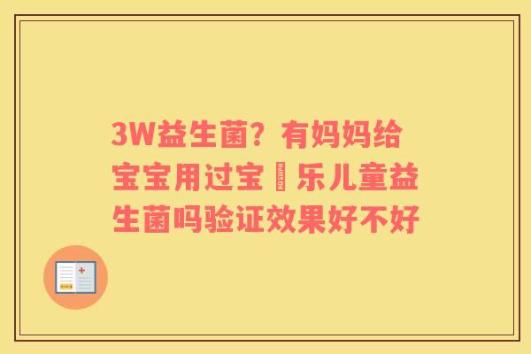 3W益生菌？有妈妈给宝宝用过宝珼乐儿童益生菌吗验证效果好不好