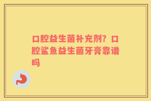 口腔益生菌补充剂？口腔鲨鱼益生菌牙膏靠谱吗