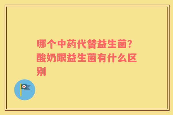 哪个中药代替益生菌？酸奶跟益生菌有什么区别
