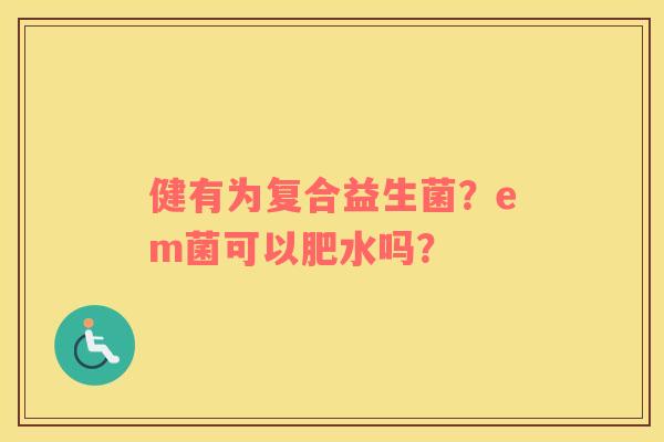 健有为复合益生菌？em菌可以肥水吗？