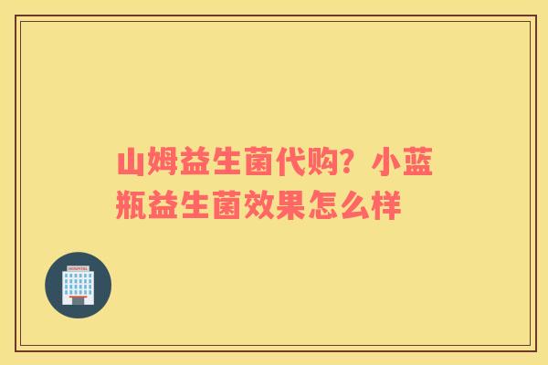 山姆益生菌代购？小蓝瓶益生菌效果怎么样