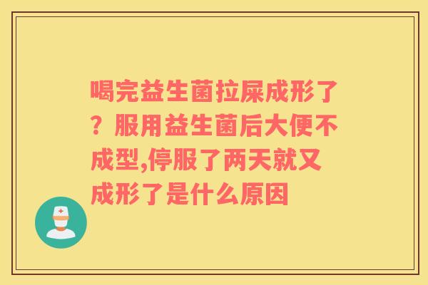 喝完益生菌拉屎成形了？服用益生菌后大便不成型,停服了两天就又成形了是什么原因