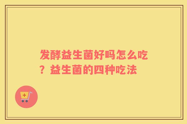 发酵益生菌好吗怎么吃？益生菌的四种吃法