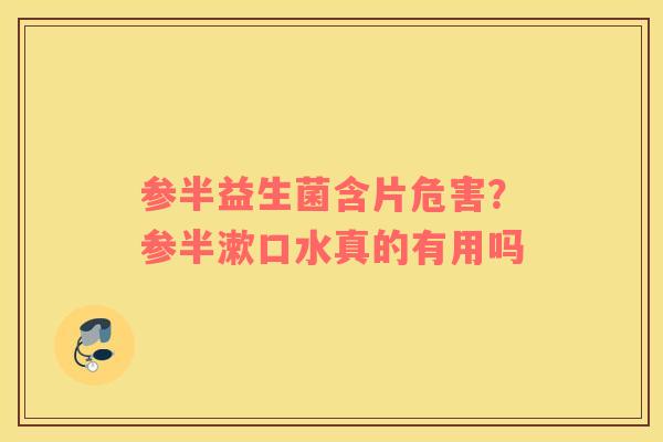 参半益生菌含片危害？参半漱口水真的有用吗