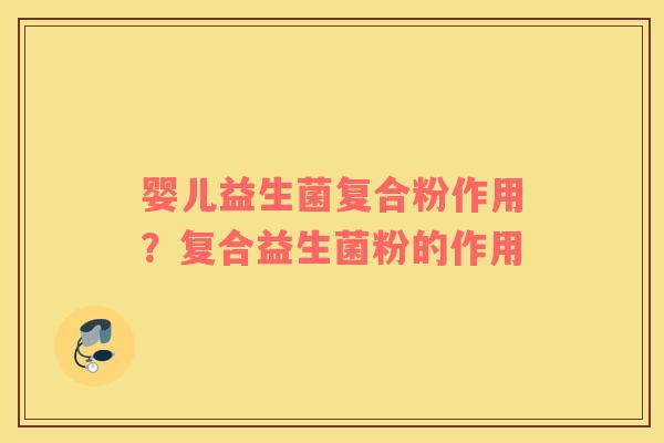 婴儿益生菌复合粉作用？复合益生菌粉的作用
