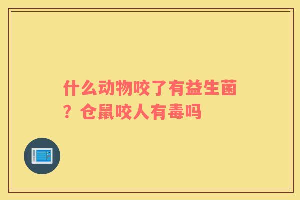 什么动物咬了有益生菌？仓鼠咬人有毒吗
