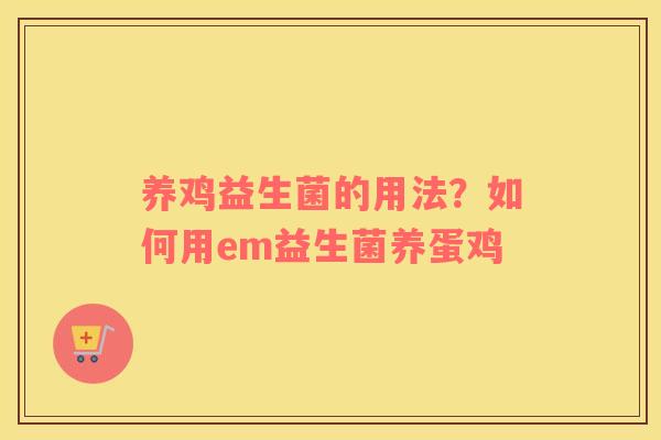 养鸡益生菌的用法？如何用em益生菌养蛋鸡