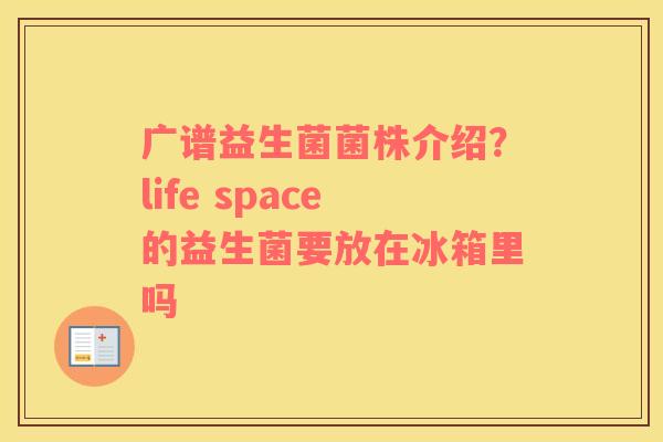 广谱益生菌菌株介绍？life space的益生菌要放在冰箱里吗
