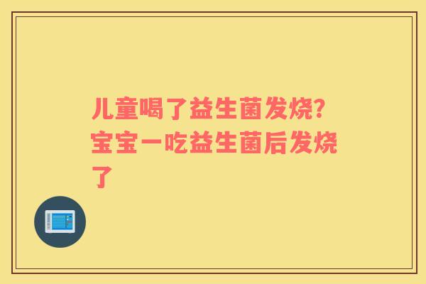 儿童喝了益生菌发烧？宝宝一吃益生菌后发烧了