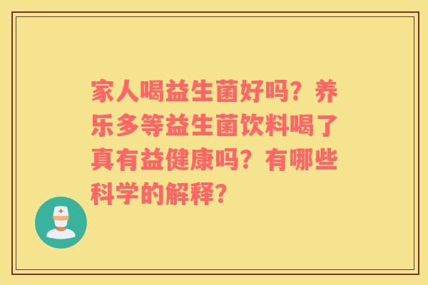 家人喝益生菌好吗？养乐多等益生菌饮料喝了真有益健康吗？有哪些科学的解释？