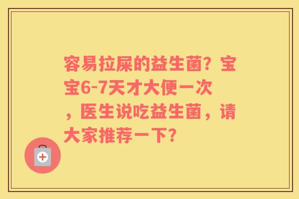 容易拉屎的益生菌？宝宝6-7天才大便一次，医生说吃益生菌，请大家推荐一下？