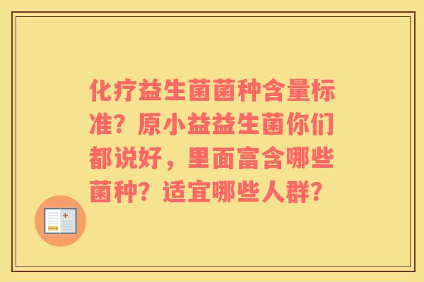 化疗益生菌菌种含量标准？原小益益生菌你们都说好，里面富含哪些菌种？适宜哪些人群？