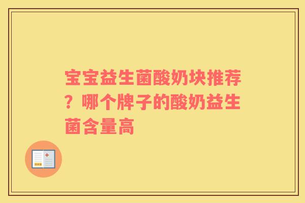 宝宝益生菌酸奶块推荐？哪个牌子的酸奶益生菌含量高
