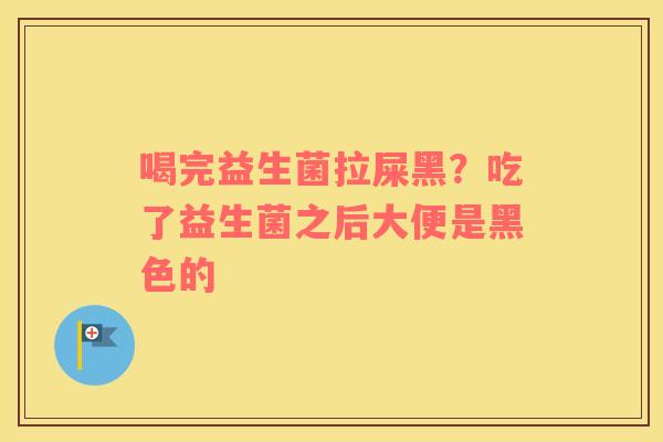 喝完益生菌拉屎黑？吃了益生菌之后大便是黑色的