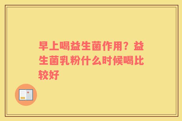 早上喝益生菌作用？益生菌乳粉什么时候喝比较好