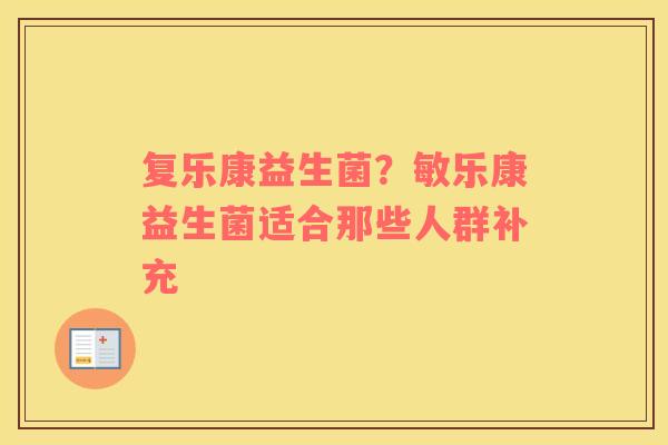 复乐康益生菌？敏乐康益生菌适合那些人群补充