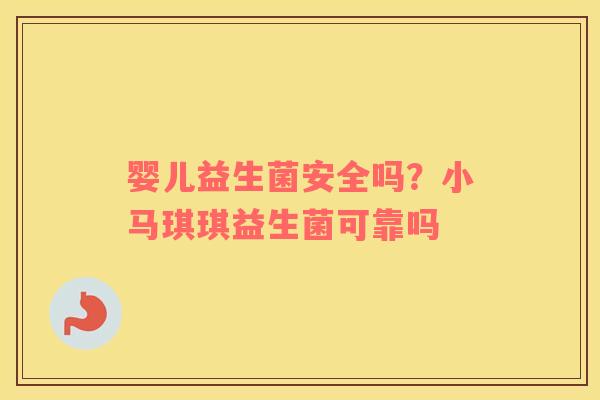 婴儿益生菌安全吗？小马琪琪益生菌可靠吗