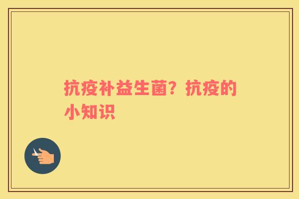 抗疫补益生菌？抗疫的小知识