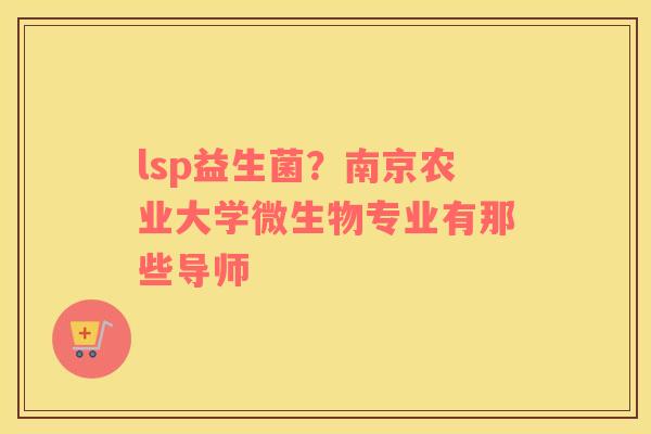 lsp益生菌？南京农业大学微生物专业有那些导师
