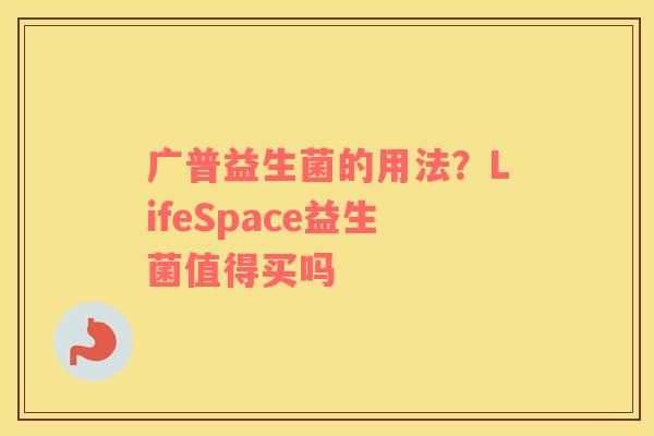 广普益生菌的用法？LifeSpace益生菌值得买吗